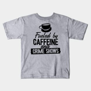 Fueled by Coffee Caffeine and True Crime Shows Kids T-Shirt